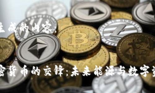 以下为您生成的内容：


石油与加密货币的交锋：未来能源与数字资产的碰撞