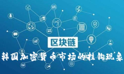 深入解析韩国加密货币市场的挂钩现象及其影响