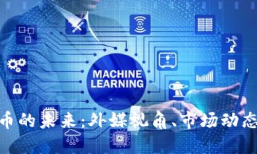 探索加密货币的未来：外媒视角、市场动态与投资机会