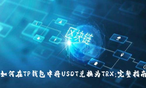 如何在TP钱包中将USDT兑换为TRX：完整指南